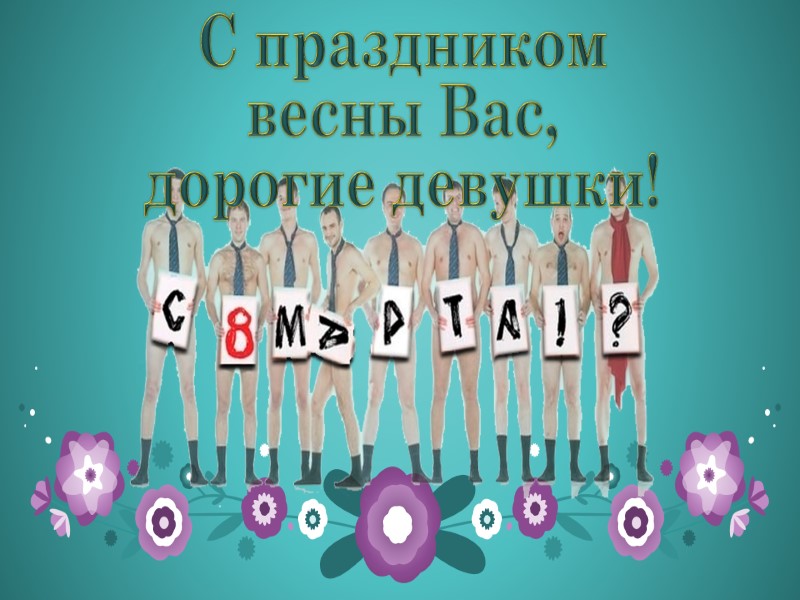 С праздником весны Вас, дорогие девушки!